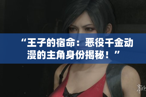 “王子的宿命：恶役千金动漫的主角身份揭秘！”