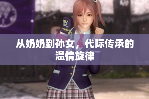 从奶奶到孙女，代际传承的温情旋律