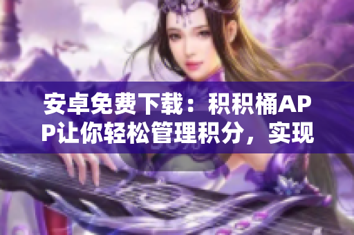 安卓免费下载：积积桶APP让你轻松管理积分，实现多重积分换取，让你的积分价值翻倍