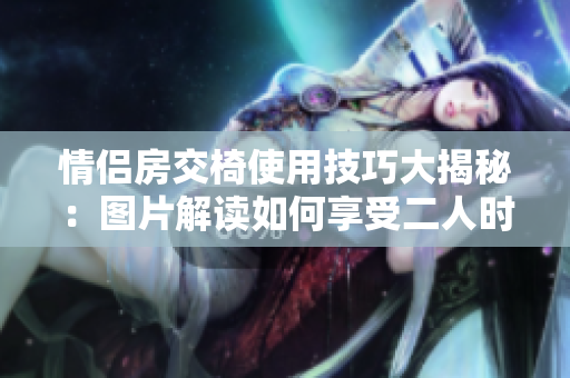 情侣房交椅使用技巧大揭秘：图片解读如何享受二人时光
