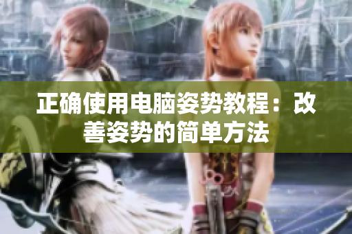 正确使用电脑姿势教程：改善姿势的简单方法