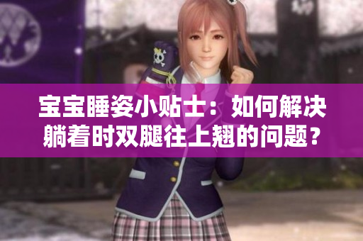 宝宝睡姿小贴士：如何解决躺着时双腿往上翘的问题？