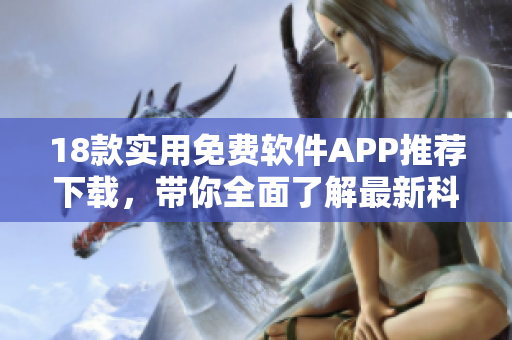 18款实用免费软件APP推荐下载，带你全面了解最新科技应用
