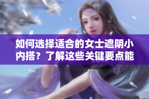 如何选择适合的女士遮阴小内搭？了解这些关键要点能帮助你找到最合适的内衣。