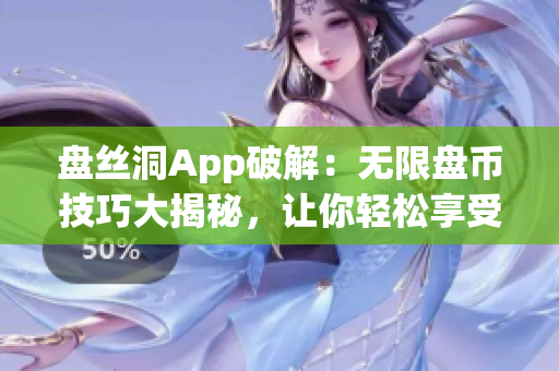 盘丝洞App破解：无限盘币技巧大揭秘，让你轻松享受更多功能！