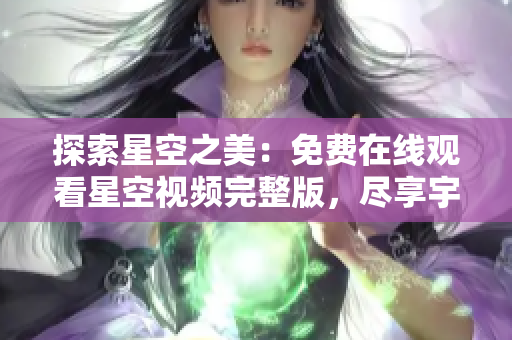 探索星空之美：免费在线观看星空视频完整版，尽享宇宙奇观