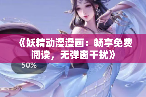 《妖精动漫漫画：畅享免费阅读，无弹窗干扰》