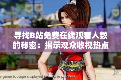 寻找B站免费在线观看人数的秘密：揭示观众收视热点