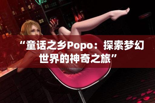 “童话之乡Popo：探索梦幻世界的神奇之旅”