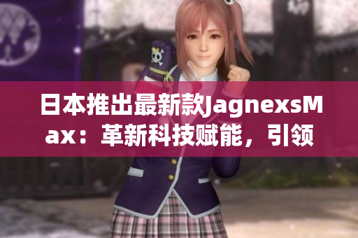 日本推出最新款JagnexsMax：革新科技赋能，引领智能手机新时代