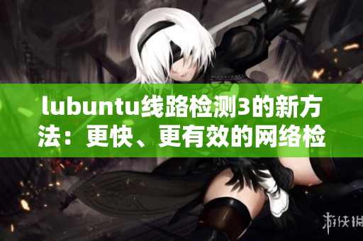 lubuntu线路检测3的新方法：更快、更有效的网络检测