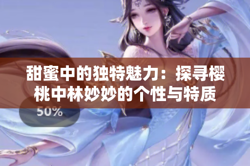 甜蜜中的独特魅力：探寻樱桃中林妙妙的个性与特质