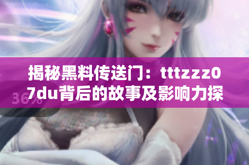 揭秘黑料传送门：tttzzz07du背后的故事及影响力探秘