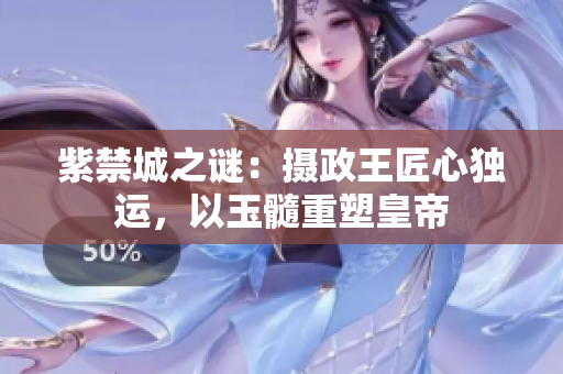 紫禁城之谜：摄政王匠心独运，以玉髓重塑皇帝