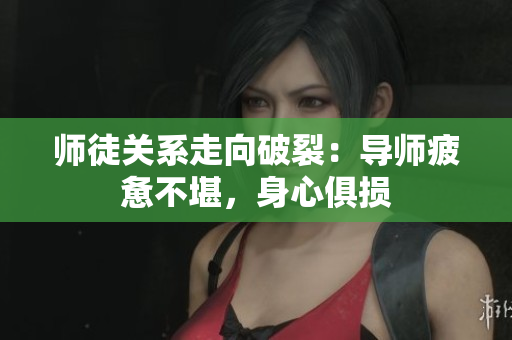 师徒关系走向破裂：导师疲惫不堪，身心俱损