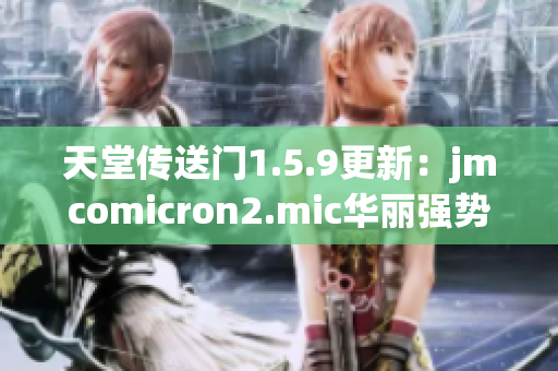 天堂传送门1.5.9更新：jmcomicron2.mic华丽强势开启