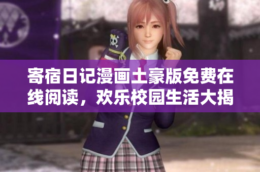 寄宿日记漫画土豪版免费在线阅读，欢乐校园生活大揭秘