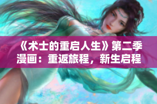 《术士的重启人生》第二季漫画：重返旅程，新生启程