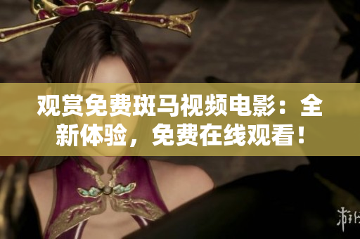 观赏免费斑马视频电影：全新体验，免费在线观看！