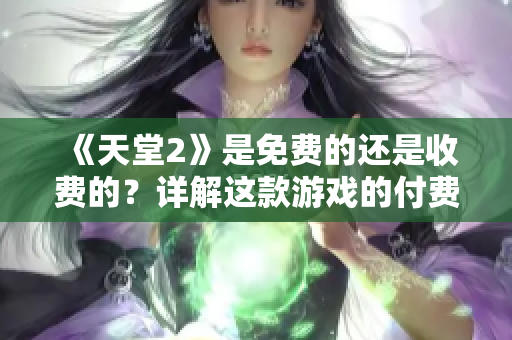 《天堂2》是免费的还是收费的？详解这款游戏的付费模式及优惠方式