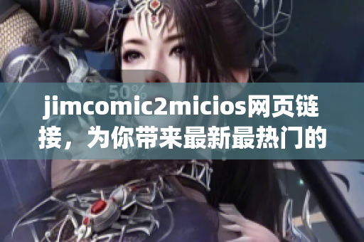 jimcomic2micios网页链接，为你带来最新最热门的漫画资源