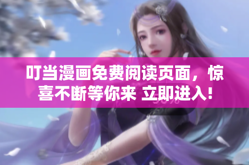 叮当漫画免费阅读页面，惊喜不断等你来 立即进入!