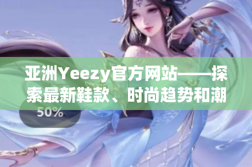 亚洲Yeezy官方网站——探索最新鞋款、时尚趋势和潮流文化