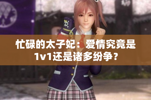 忙碌的太子妃：爱情究竟是1v1还是诸多纷争？