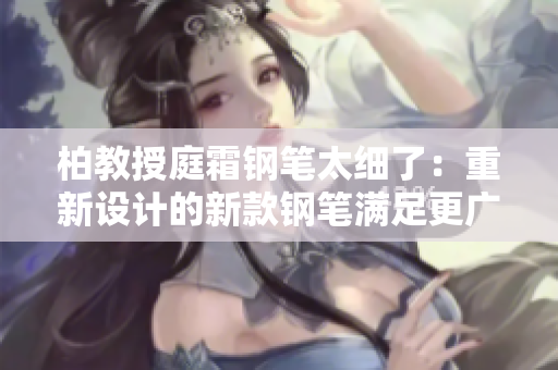 柏教授庭霜钢笔太细了：重新设计的新款钢笔满足更广泛的书写需求