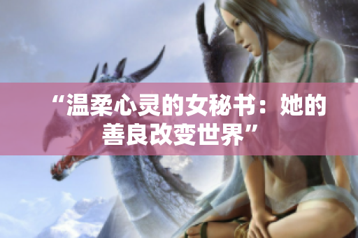 “温柔心灵的女秘书：她的善良改变世界”