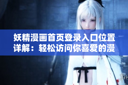 妖精漫画首页登录入口位置详解：轻松访问你喜爱的漫画世界