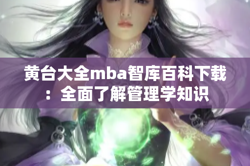 黄台大全mba智库百科下载：全面了解管理学知识