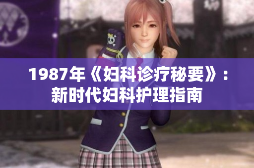 1987年《妇科诊疗秘要》：新时代妇科护理指南