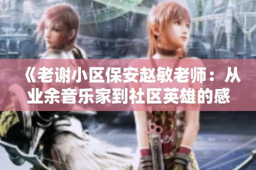 《老谢小区保安赵敏老师：从业余音乐家到社区英雄的感人故事》
