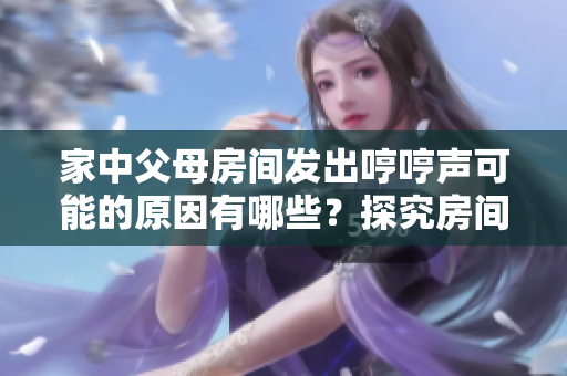 家中父母房间发出哼哼声可能的原因有哪些？探究房间哼声的起因