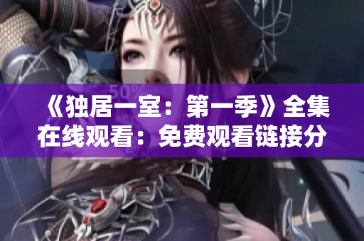 《独居一室：第一季》全集在线观看：免费观看链接分享