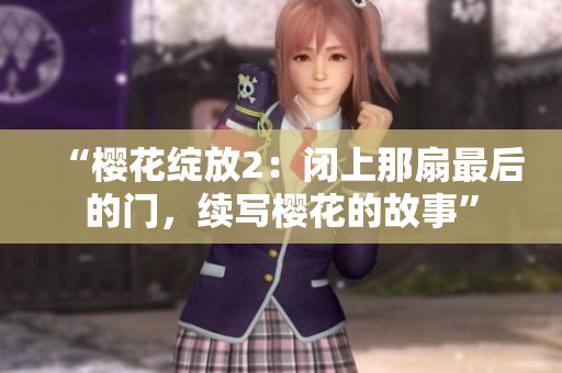 “樱花绽放2：闭上那扇最后的门，续写樱花的故事”
