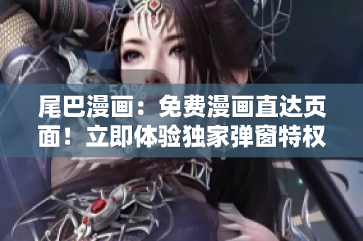 尾巴漫画：免费漫画直达页面！立即体验独家弹窗特权，全新视觉盛宴等你来！