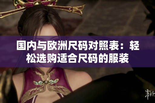 国内与欧洲尺码对照表：轻松选购适合尺码的服装
