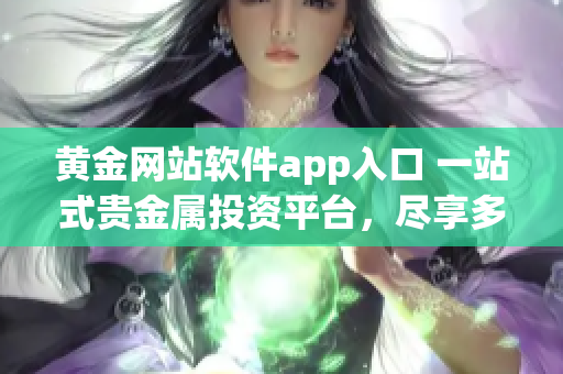 黄金网站软件app入口 一站式贵金属投资平台，尽享多种黄金策略及实时行情!