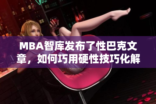 MBA智库发布了性巴克文章，如何巧用硬性技巧化解职场矛盾