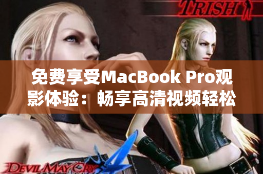 免费享受MacBook Pro观影体验：畅享高清视频轻松惬意