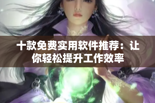 十款免费实用软件推荐：让你轻松提升工作效率