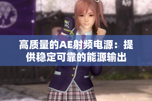 高质量的AE射频电源：提供稳定可靠的能源输出