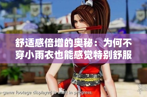 舒适感倍增的奥秘：为何不穿小雨衣也能感觉特别舒服？