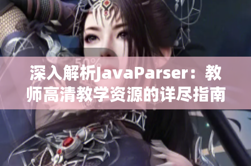 深入解析JavaParser：教师高清教学资源的详尽指南