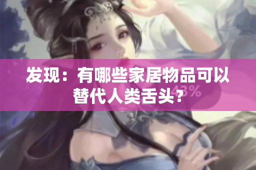 发现：有哪些家居物品可以替代人类舌头？