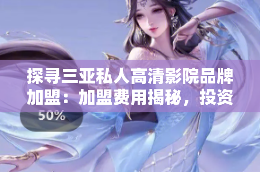 探寻三亚私人高清影院品牌加盟：加盟费用揭秘，投资前景如何？