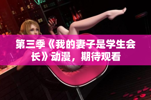 第三季《我的妻子是学生会长》动漫，期待观看