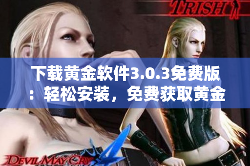 下载黄金软件3.0.3免费版：轻松安装，免费获取黄金资讯